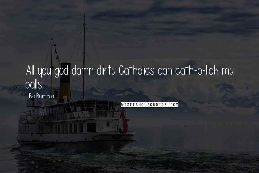 Bo Burnham Quotes: All you god damn dirty Catholics can cath-o-lick my balls.