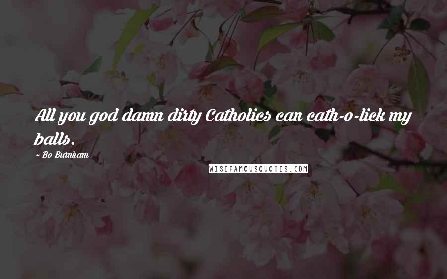 Bo Burnham Quotes: All you god damn dirty Catholics can cath-o-lick my balls.