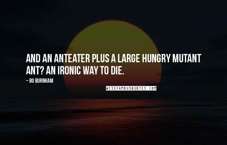 Bo Burnham Quotes: And an anteater plus a large hungry mutant ant? An ironic way to die.