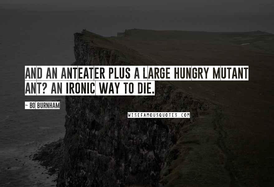 Bo Burnham Quotes: And an anteater plus a large hungry mutant ant? An ironic way to die.