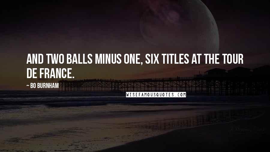 Bo Burnham Quotes: And two balls minus one, six titles at the tour de France.
