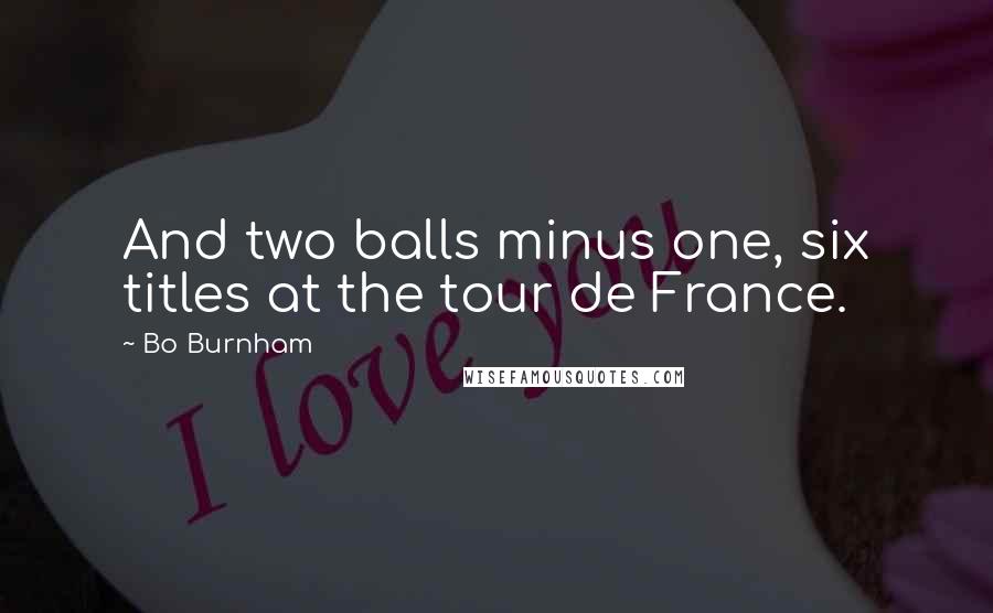 Bo Burnham Quotes: And two balls minus one, six titles at the tour de France.
