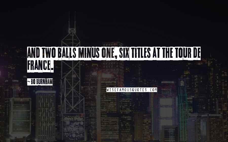 Bo Burnham Quotes: And two balls minus one, six titles at the tour de France.