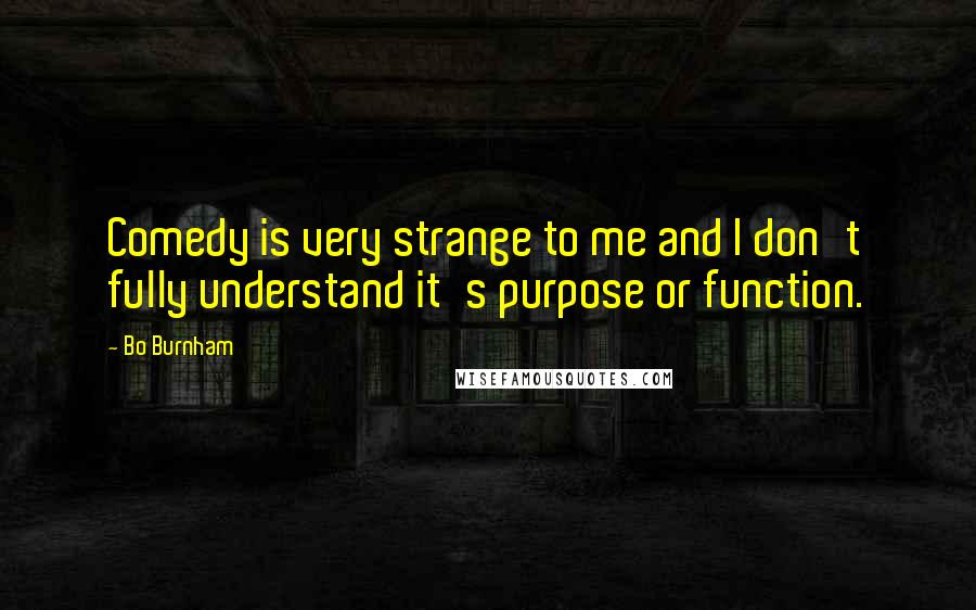 Bo Burnham Quotes: Comedy is very strange to me and I don't fully understand it's purpose or function.