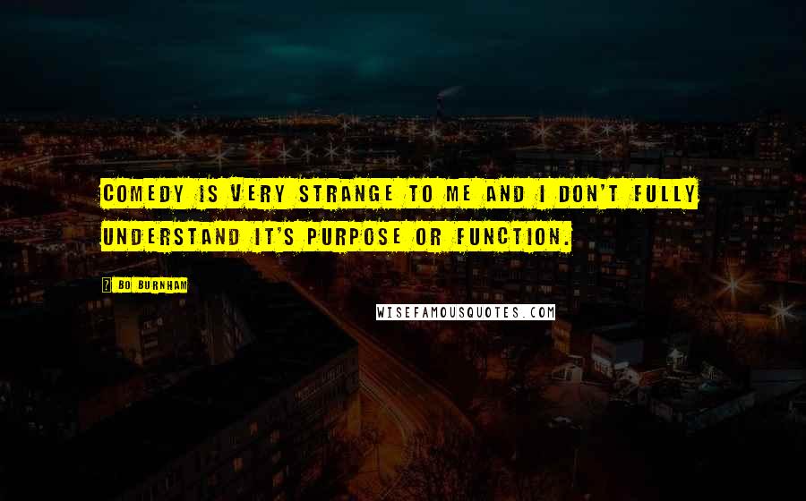 Bo Burnham Quotes: Comedy is very strange to me and I don't fully understand it's purpose or function.