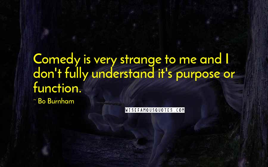 Bo Burnham Quotes: Comedy is very strange to me and I don't fully understand it's purpose or function.