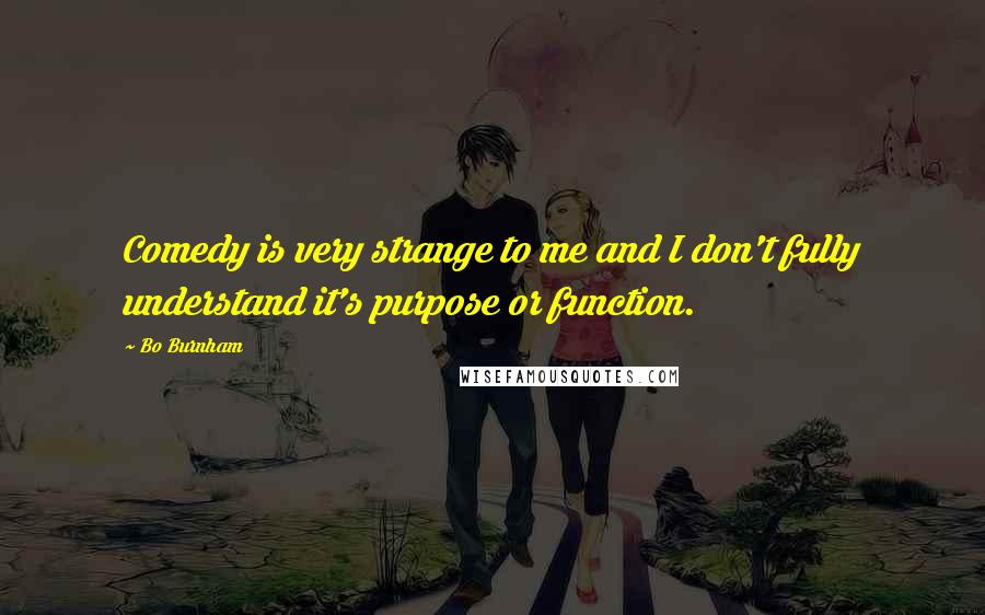 Bo Burnham Quotes: Comedy is very strange to me and I don't fully understand it's purpose or function.