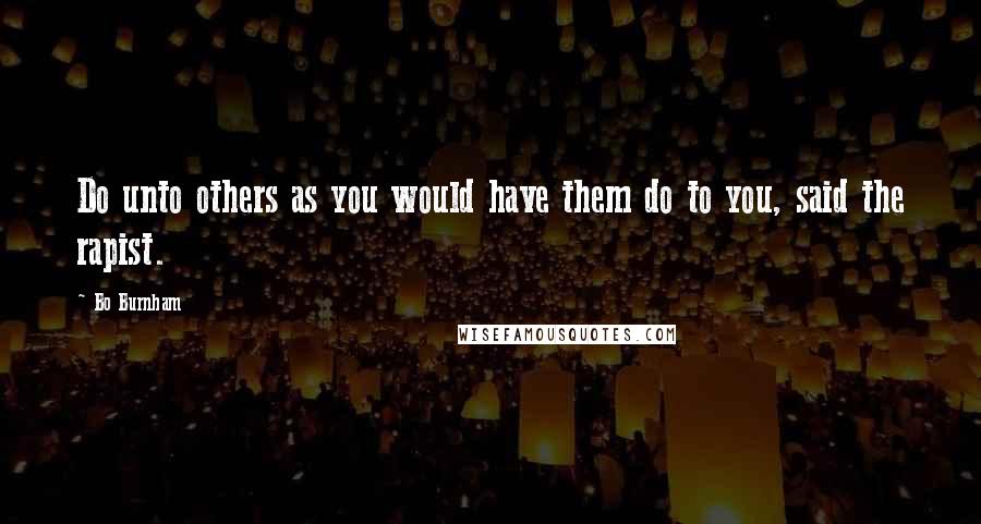 Bo Burnham Quotes: Do unto others as you would have them do to you, said the rapist.