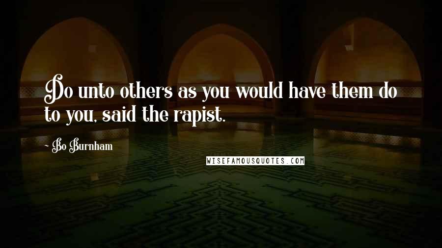 Bo Burnham Quotes: Do unto others as you would have them do to you, said the rapist.