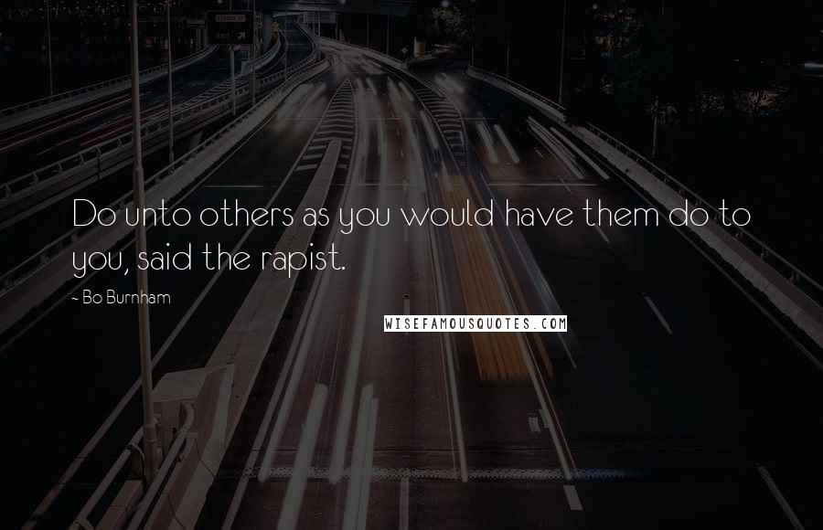 Bo Burnham Quotes: Do unto others as you would have them do to you, said the rapist.