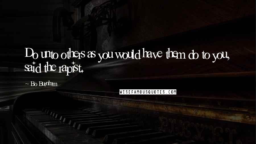 Bo Burnham Quotes: Do unto others as you would have them do to you, said the rapist.