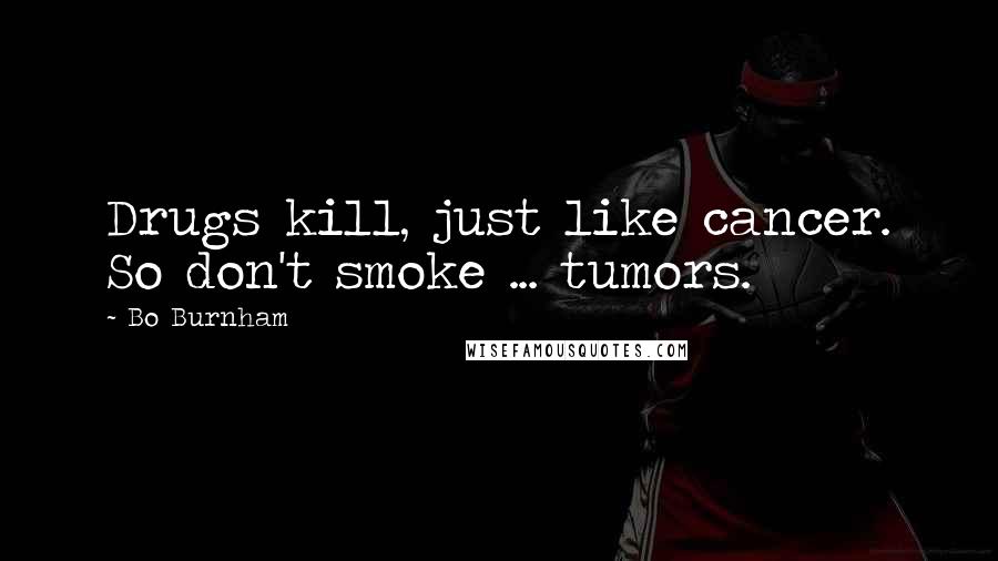 Bo Burnham Quotes: Drugs kill, just like cancer. So don't smoke ... tumors.