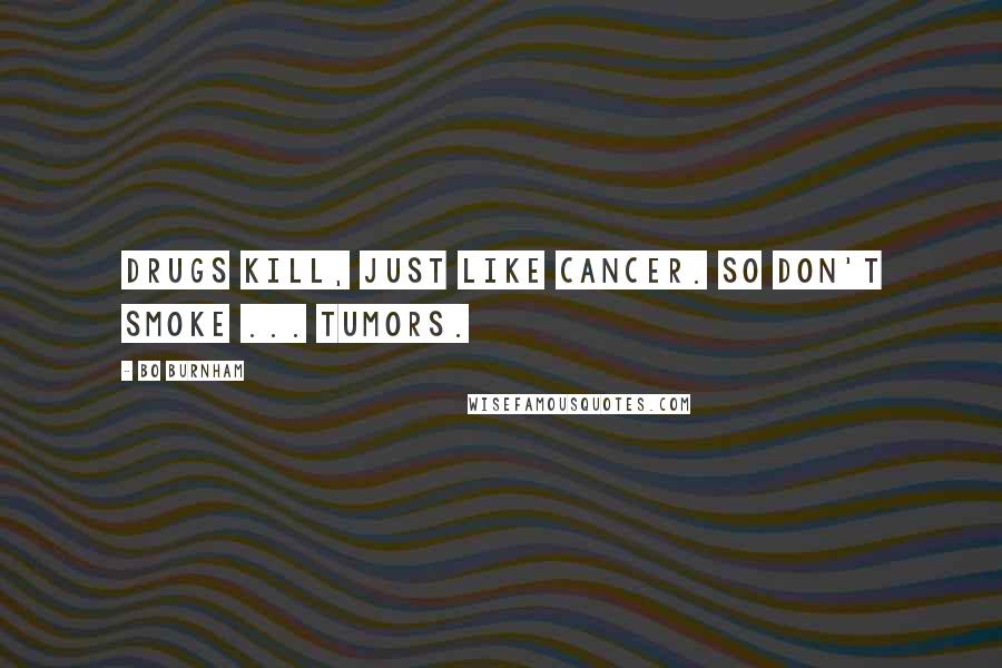 Bo Burnham Quotes: Drugs kill, just like cancer. So don't smoke ... tumors.