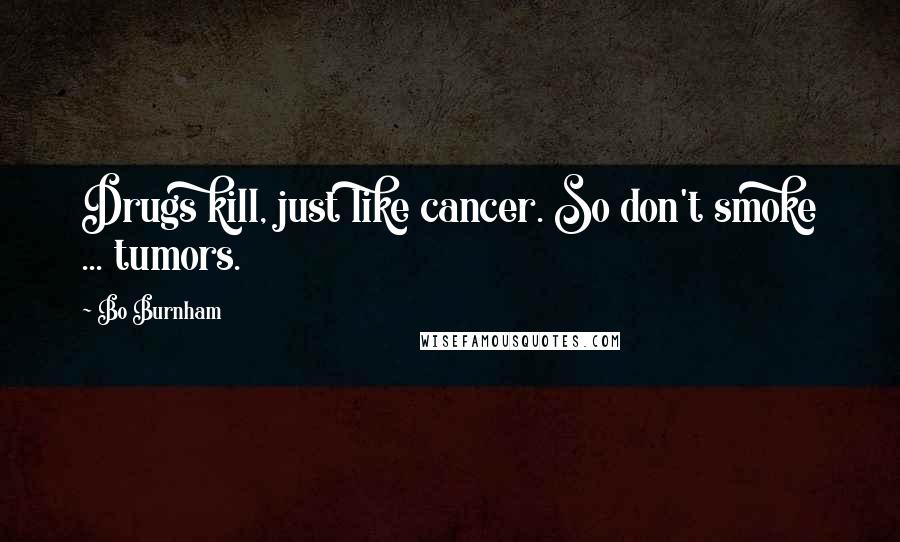 Bo Burnham Quotes: Drugs kill, just like cancer. So don't smoke ... tumors.