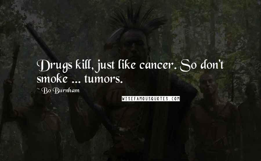 Bo Burnham Quotes: Drugs kill, just like cancer. So don't smoke ... tumors.