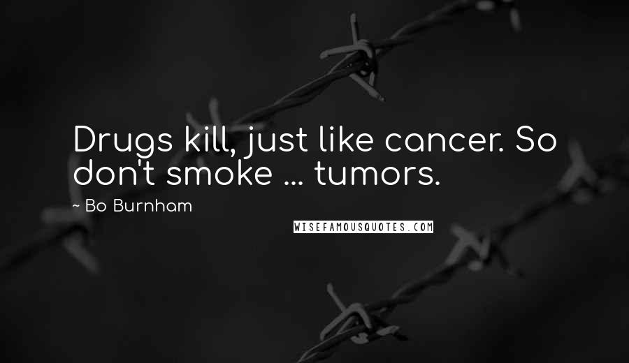 Bo Burnham Quotes: Drugs kill, just like cancer. So don't smoke ... tumors.