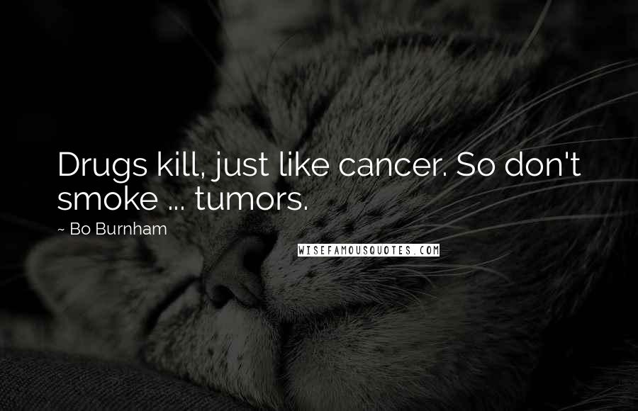 Bo Burnham Quotes: Drugs kill, just like cancer. So don't smoke ... tumors.