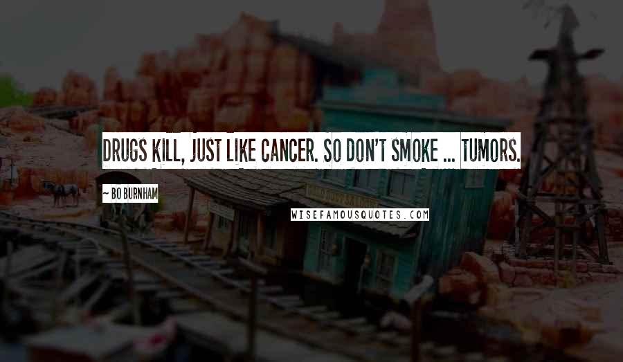 Bo Burnham Quotes: Drugs kill, just like cancer. So don't smoke ... tumors.