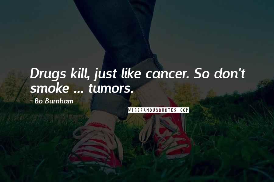 Bo Burnham Quotes: Drugs kill, just like cancer. So don't smoke ... tumors.