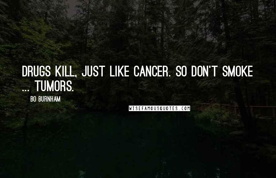 Bo Burnham Quotes: Drugs kill, just like cancer. So don't smoke ... tumors.