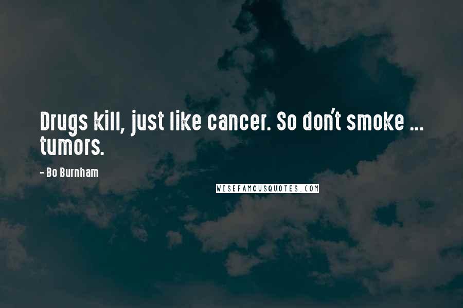 Bo Burnham Quotes: Drugs kill, just like cancer. So don't smoke ... tumors.