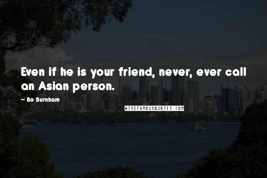 Bo Burnham Quotes: Even if he is your friend, never, ever call an Asian person.