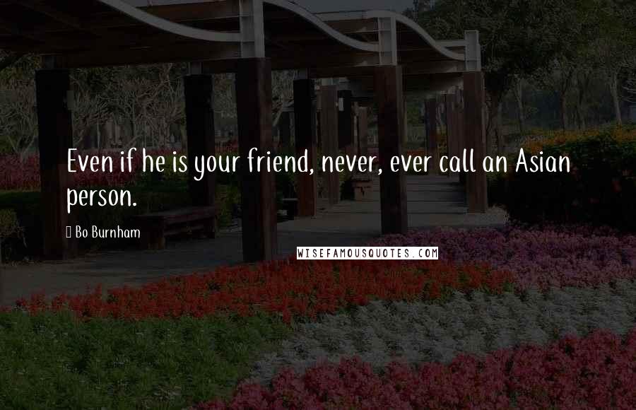 Bo Burnham Quotes: Even if he is your friend, never, ever call an Asian person.
