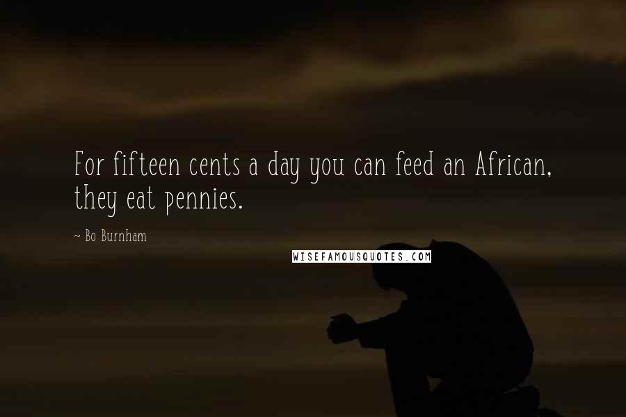 Bo Burnham Quotes: For fifteen cents a day you can feed an African, they eat pennies.