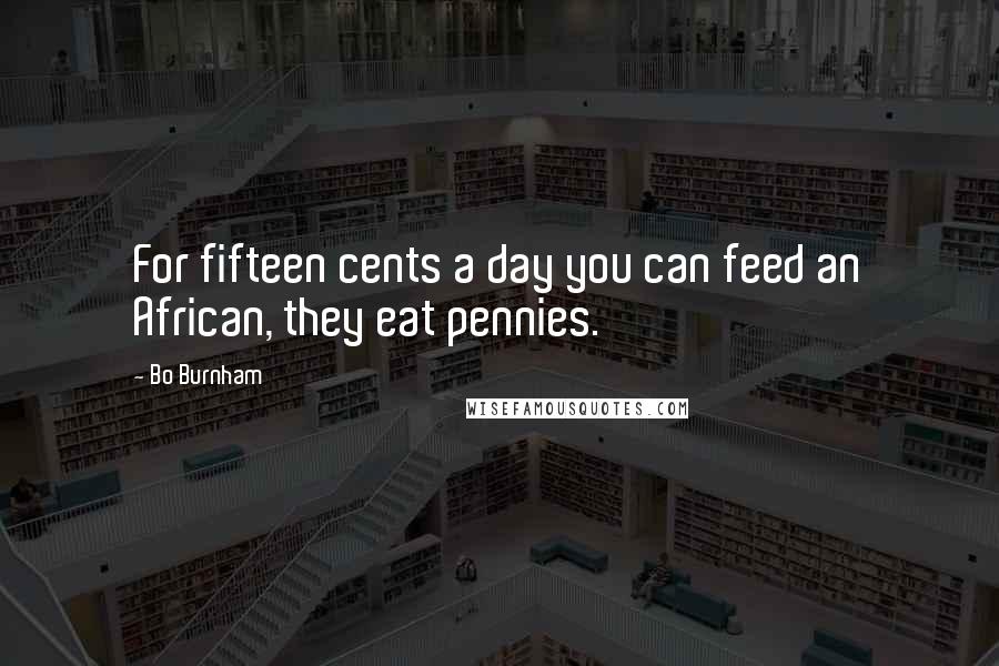 Bo Burnham Quotes: For fifteen cents a day you can feed an African, they eat pennies.