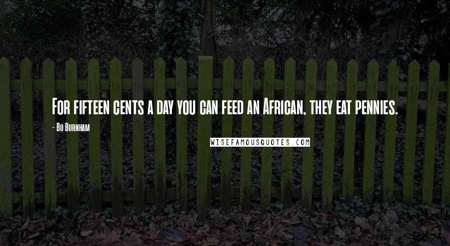 Bo Burnham Quotes: For fifteen cents a day you can feed an African, they eat pennies.