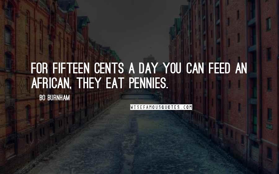 Bo Burnham Quotes: For fifteen cents a day you can feed an African, they eat pennies.