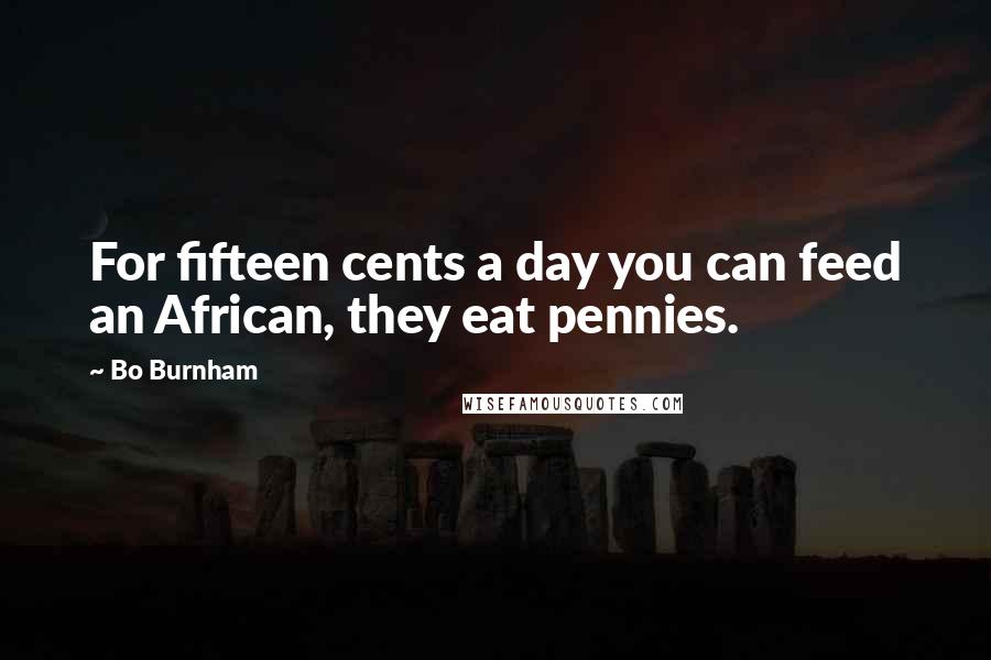 Bo Burnham Quotes: For fifteen cents a day you can feed an African, they eat pennies.
