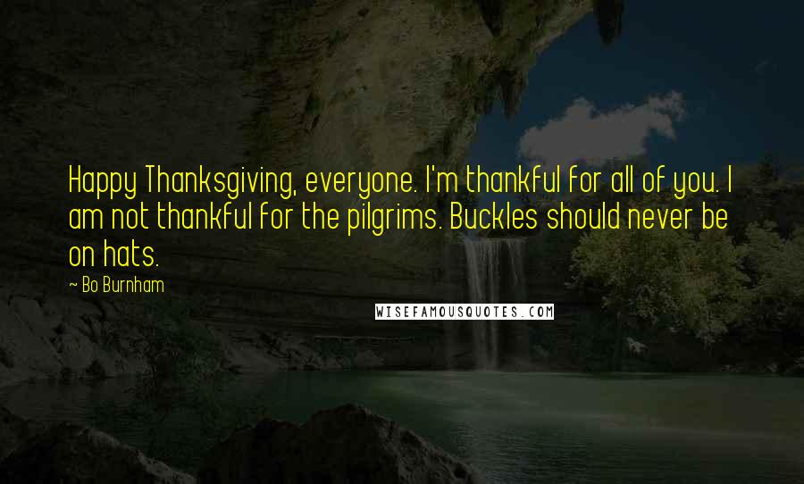 Bo Burnham Quotes: Happy Thanksgiving, everyone. I'm thankful for all of you. I am not thankful for the pilgrims. Buckles should never be on hats.