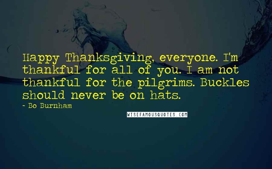 Bo Burnham Quotes: Happy Thanksgiving, everyone. I'm thankful for all of you. I am not thankful for the pilgrims. Buckles should never be on hats.