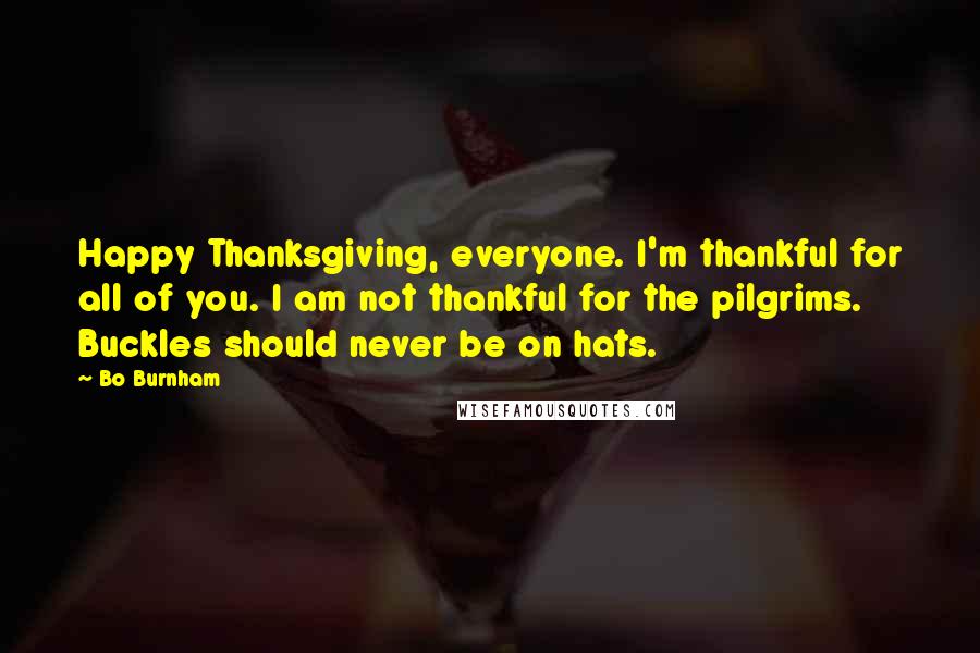 Bo Burnham Quotes: Happy Thanksgiving, everyone. I'm thankful for all of you. I am not thankful for the pilgrims. Buckles should never be on hats.