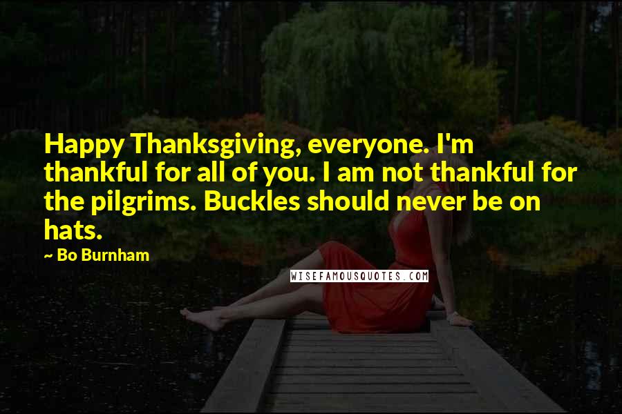 Bo Burnham Quotes: Happy Thanksgiving, everyone. I'm thankful for all of you. I am not thankful for the pilgrims. Buckles should never be on hats.