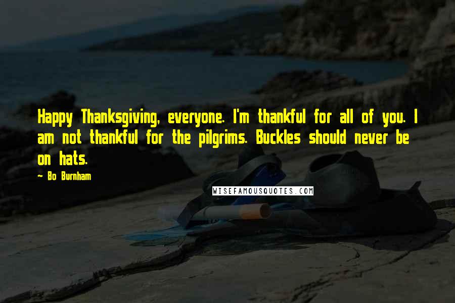 Bo Burnham Quotes: Happy Thanksgiving, everyone. I'm thankful for all of you. I am not thankful for the pilgrims. Buckles should never be on hats.