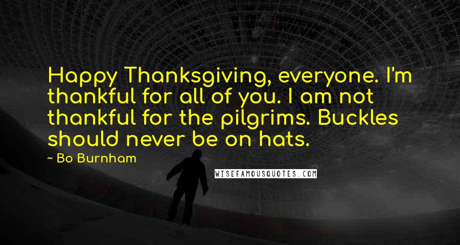 Bo Burnham Quotes: Happy Thanksgiving, everyone. I'm thankful for all of you. I am not thankful for the pilgrims. Buckles should never be on hats.