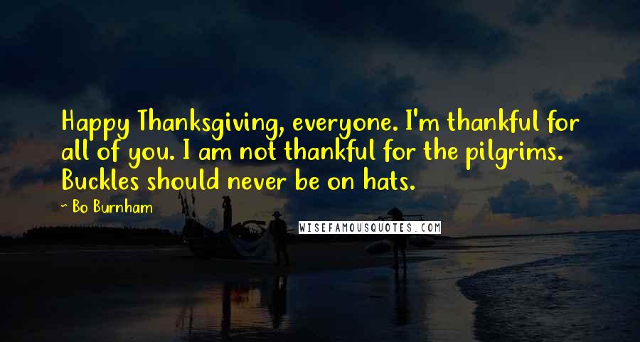 Bo Burnham Quotes: Happy Thanksgiving, everyone. I'm thankful for all of you. I am not thankful for the pilgrims. Buckles should never be on hats.