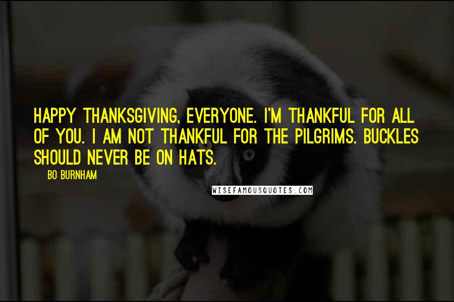 Bo Burnham Quotes: Happy Thanksgiving, everyone. I'm thankful for all of you. I am not thankful for the pilgrims. Buckles should never be on hats.