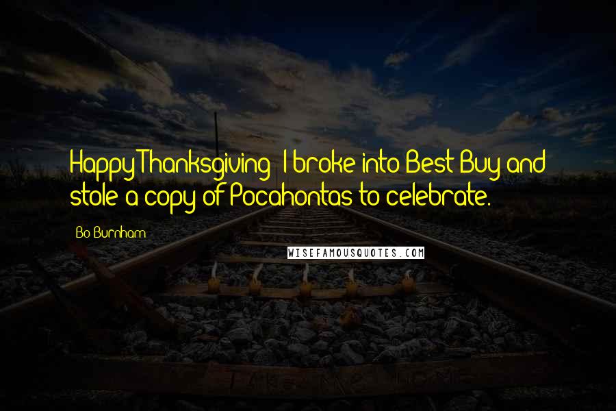 Bo Burnham Quotes: Happy Thanksgiving! I broke into Best Buy and stole a copy of Pocahontas to celebrate.