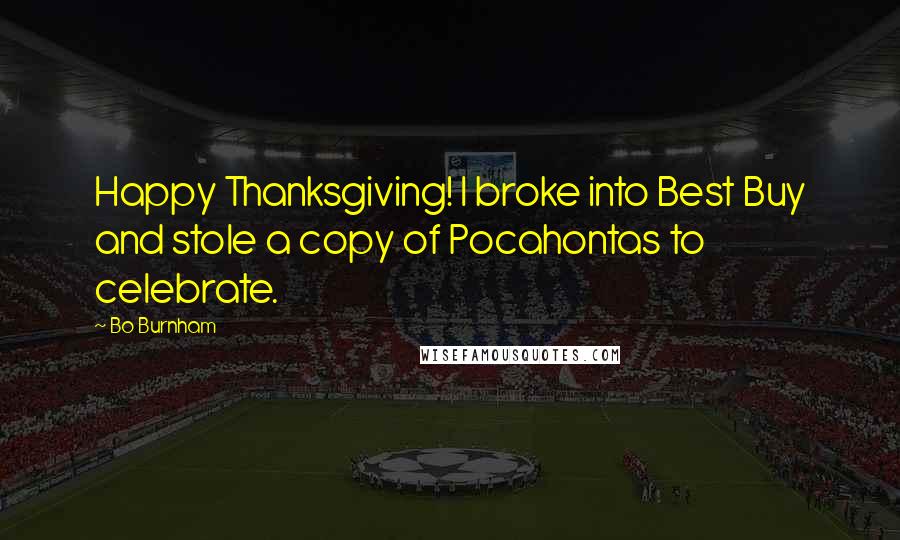 Bo Burnham Quotes: Happy Thanksgiving! I broke into Best Buy and stole a copy of Pocahontas to celebrate.