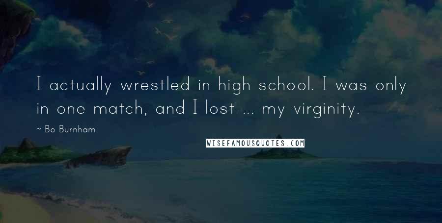 Bo Burnham Quotes: I actually wrestled in high school. I was only in one match, and I lost ... my virginity.