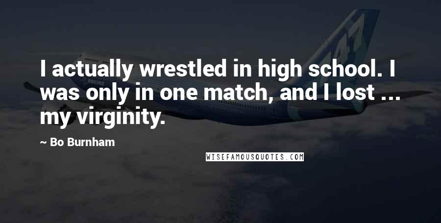 Bo Burnham Quotes: I actually wrestled in high school. I was only in one match, and I lost ... my virginity.