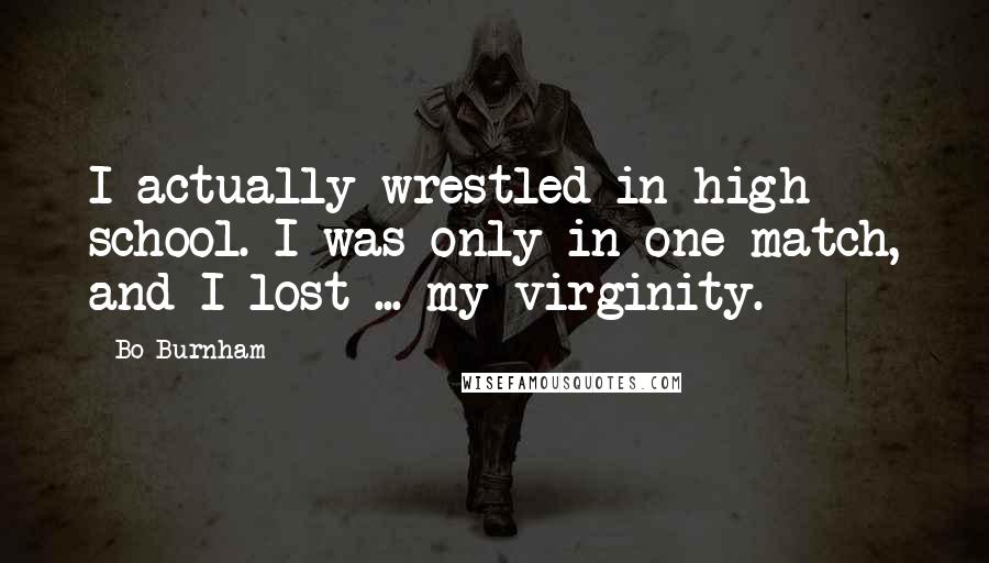Bo Burnham Quotes: I actually wrestled in high school. I was only in one match, and I lost ... my virginity.