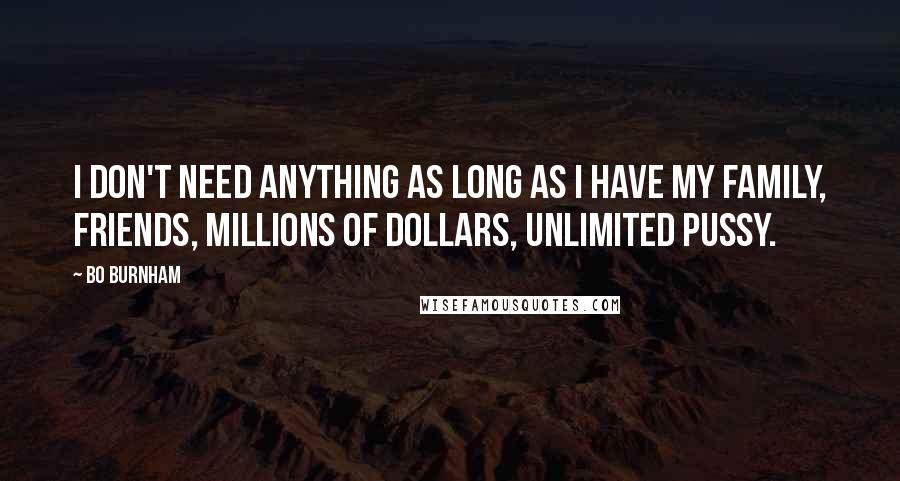 Bo Burnham Quotes: I don't need anything as long as I have my family, friends, millions of dollars, unlimited pussy.
