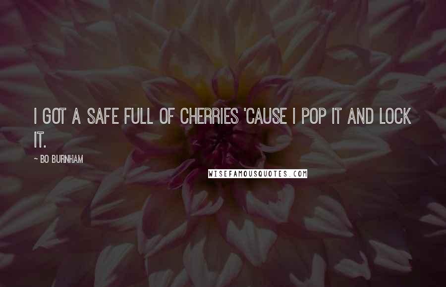 Bo Burnham Quotes: I got a safe full of cherries 'cause I pop it and lock it.
