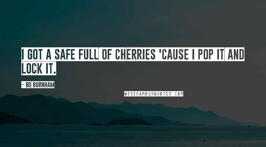 Bo Burnham Quotes: I got a safe full of cherries 'cause I pop it and lock it.