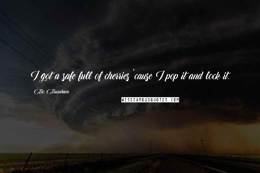 Bo Burnham Quotes: I got a safe full of cherries 'cause I pop it and lock it.