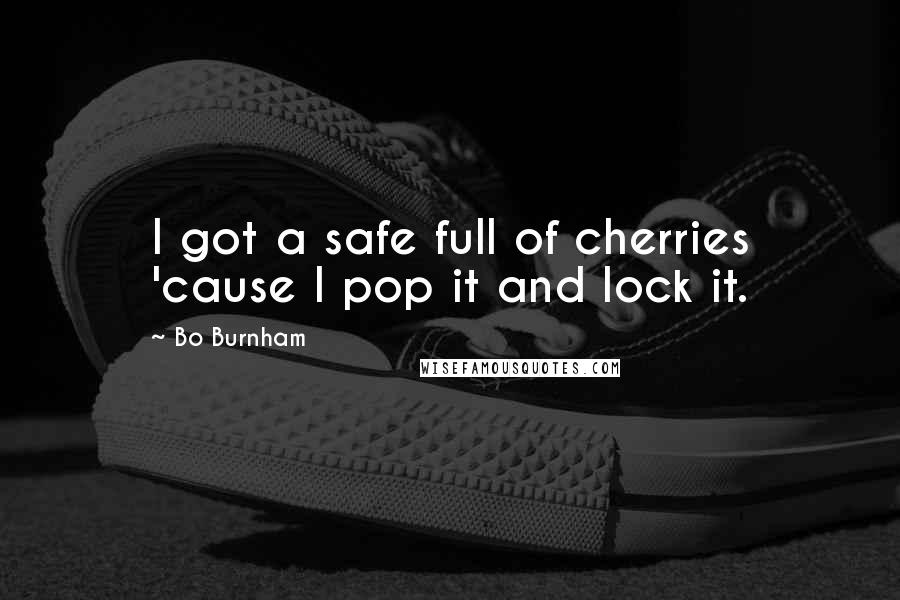 Bo Burnham Quotes: I got a safe full of cherries 'cause I pop it and lock it.